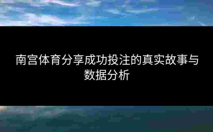 南宫体育分享成功投注的真实故事与数据分析