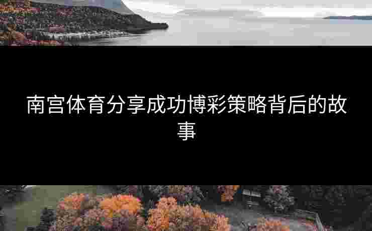 南宫体育分享成功博彩策略背后的故事