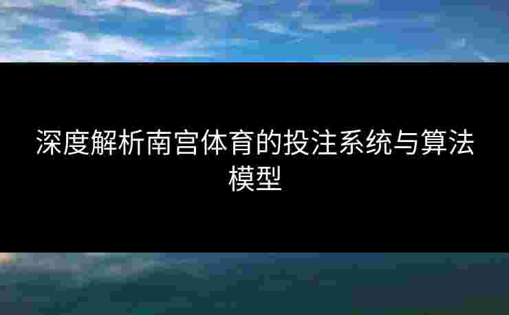 深度解析南宫体育的投注系统与算法模型