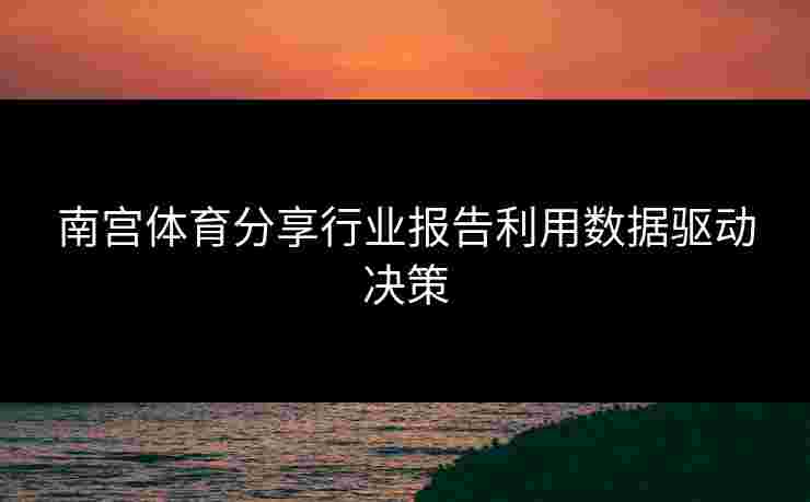 南宫体育分享行业报告利用数据驱动决策