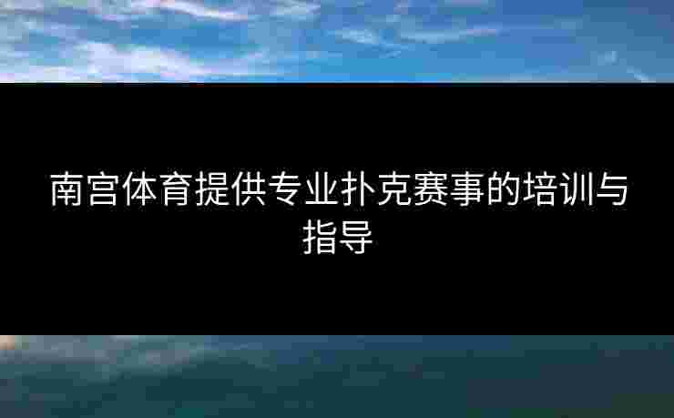 南宫体育提供专业扑克赛事的培训与指导