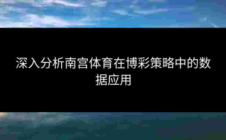 深入分析南宫体育在博彩策略中的数据应用