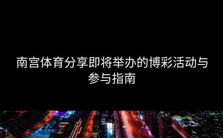 南宫体育分享即将举办的博彩活动与参与指南