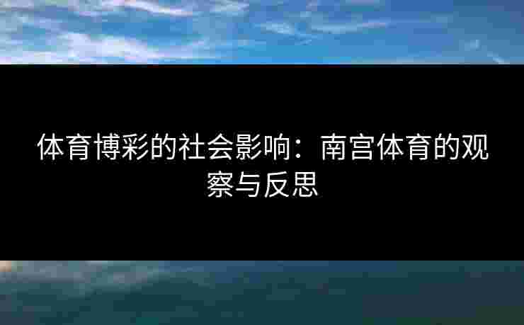 体育博彩的社会影响：南宫体育的观察与反思