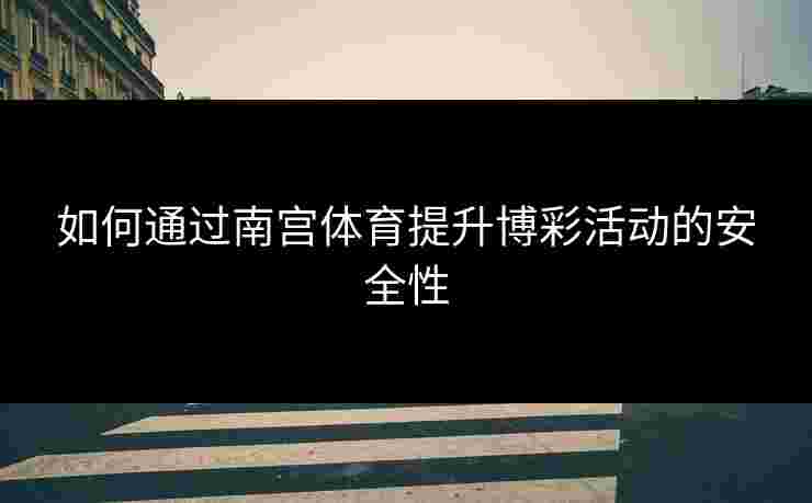 如何通过南宫体育提升博彩活动的安全性