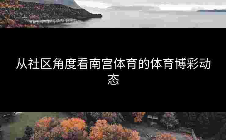 从社区角度看南宫体育的体育博彩动态