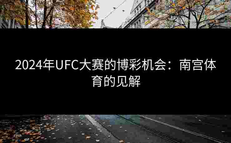 2024年UFC大赛的博彩机会：南宫体育的见解