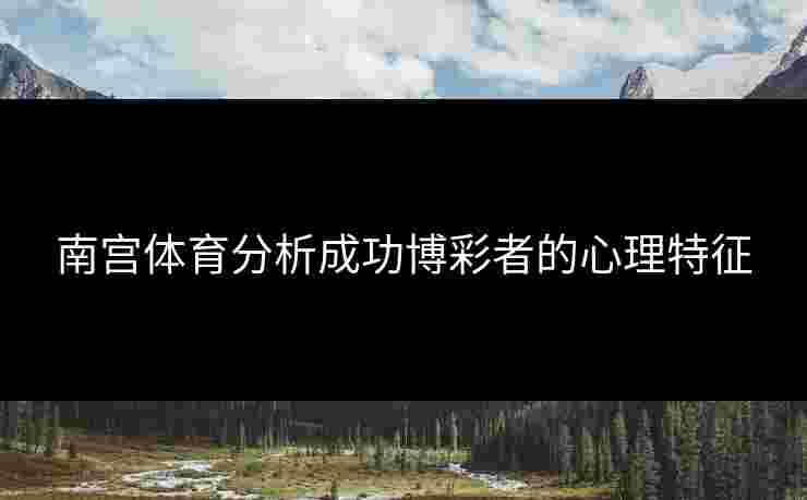 南宫体育分析成功博彩者的心理特征