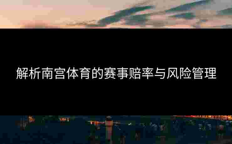 解析南宫体育的赛事赔率与风险管理