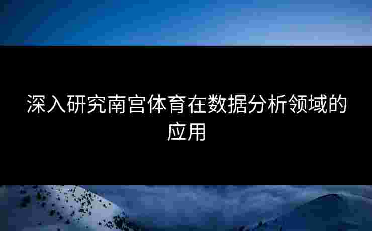 深入研究南宫体育在数据分析领域的应用