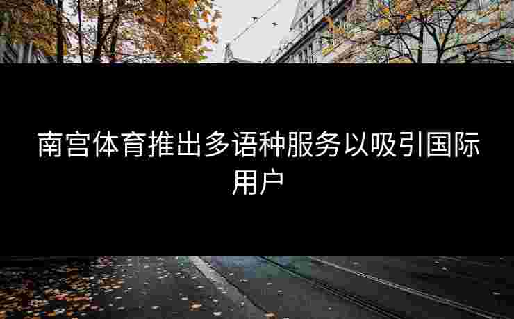南宫体育推出多语种服务以吸引国际用户