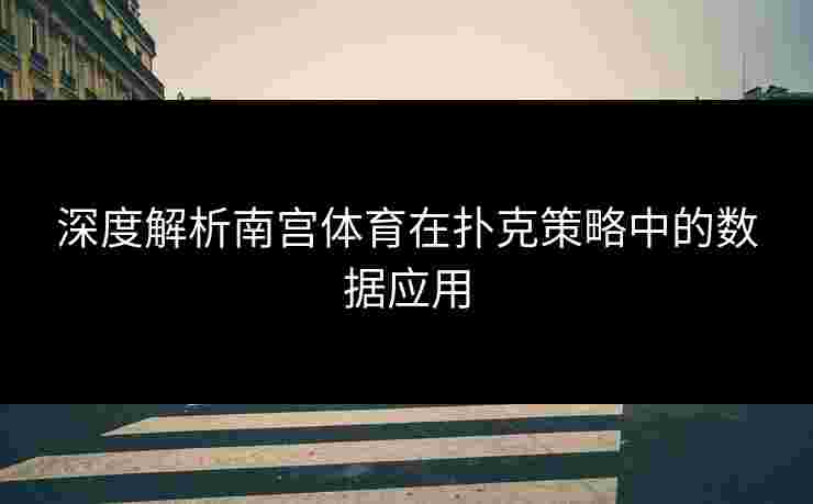 深度解析南宫体育在扑克策略中的数据应用