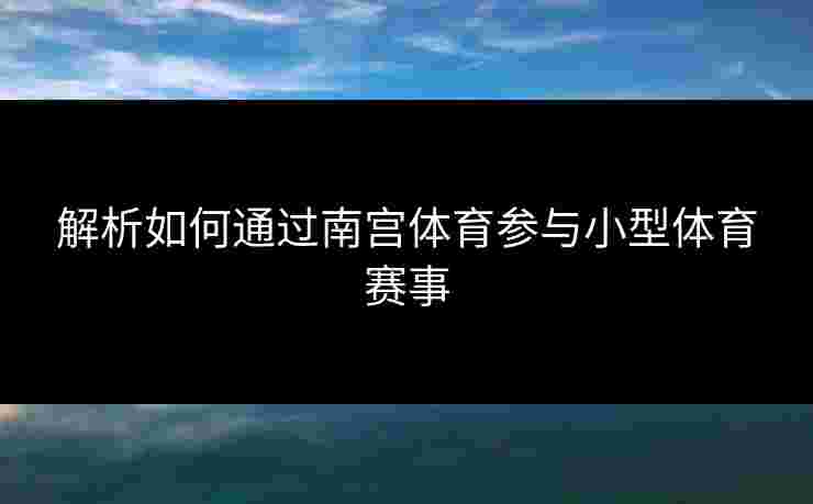 解析如何通过南宫体育参与小型体育赛事