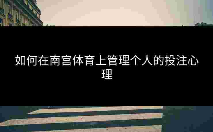 如何在南宫体育上管理个人的投注心理