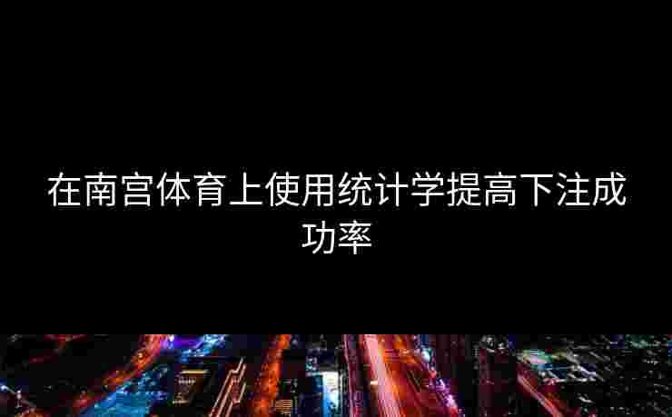 在南宫体育上使用统计学提高下注成功率