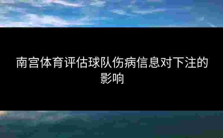 南宫体育评估球队伤病信息对下注的影响
