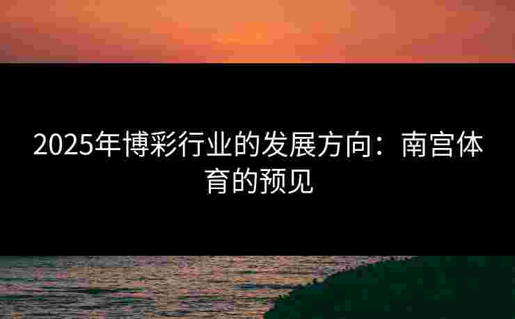 2025年博彩行业的发展方向：南宫体育的预见