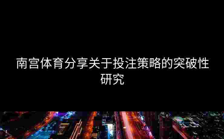 南宫体育分享关于投注策略的突破性研究
