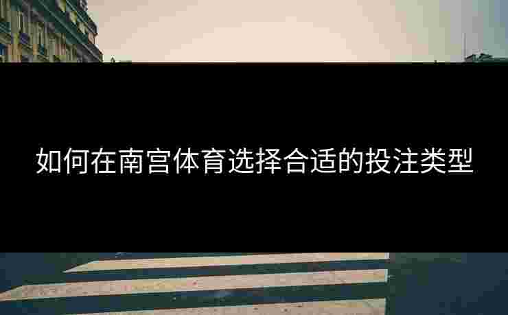 如何在南宫体育选择合适的投注类型