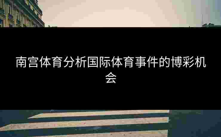 南宫体育分析国际体育事件的博彩机会