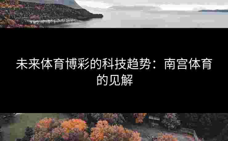 未来体育博彩的科技趋势：南宫体育的见解