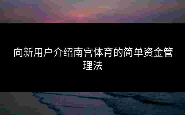 向新用户介绍南宫体育的简单资金管理法