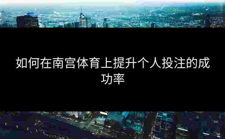 如何在南宫体育上提升个人投注的成功率