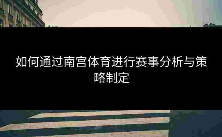 如何通过南宫体育进行赛事分析与策略制定