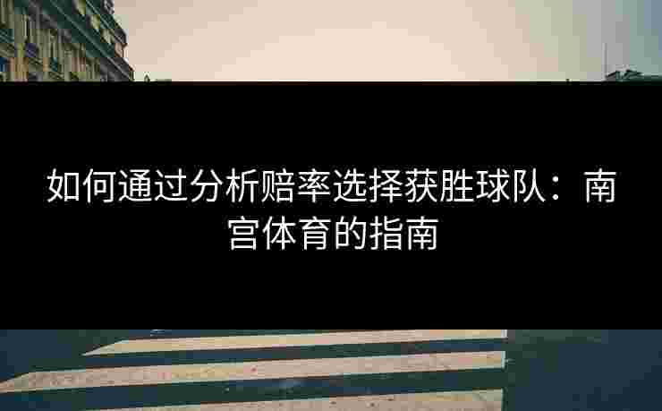如何通过分析赔率选择获胜球队：南宫体育的指南