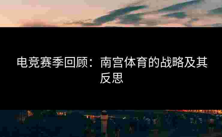 电竞赛季回顾：南宫体育的战略及其反思